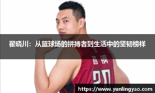 翟晓川：从篮球场的拼搏者到生活中的坚韧榜样