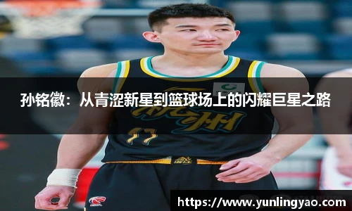 孙铭徽：从青涩新星到篮球场上的闪耀巨星之路