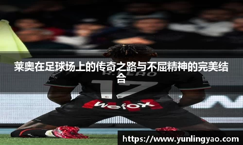 莱奥在足球场上的传奇之路与不屈精神的完美结合