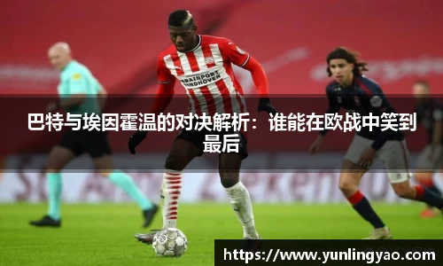 巴特与埃因霍温的对决解析：谁能在欧战中笑到最后