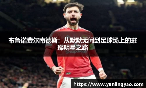 布鲁诺费尔南德斯：从默默无闻到足球场上的璀璨明星之路