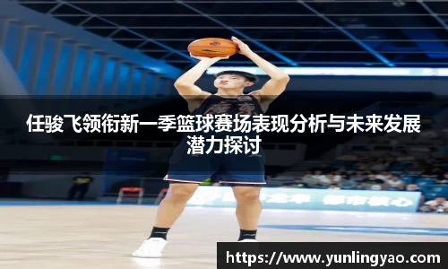 任骏飞领衔新一季篮球赛场表现分析与未来发展潜力探讨
