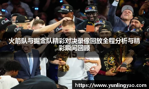 火箭队与掘金队精彩对决录像回放全程分析与精彩瞬间回顾